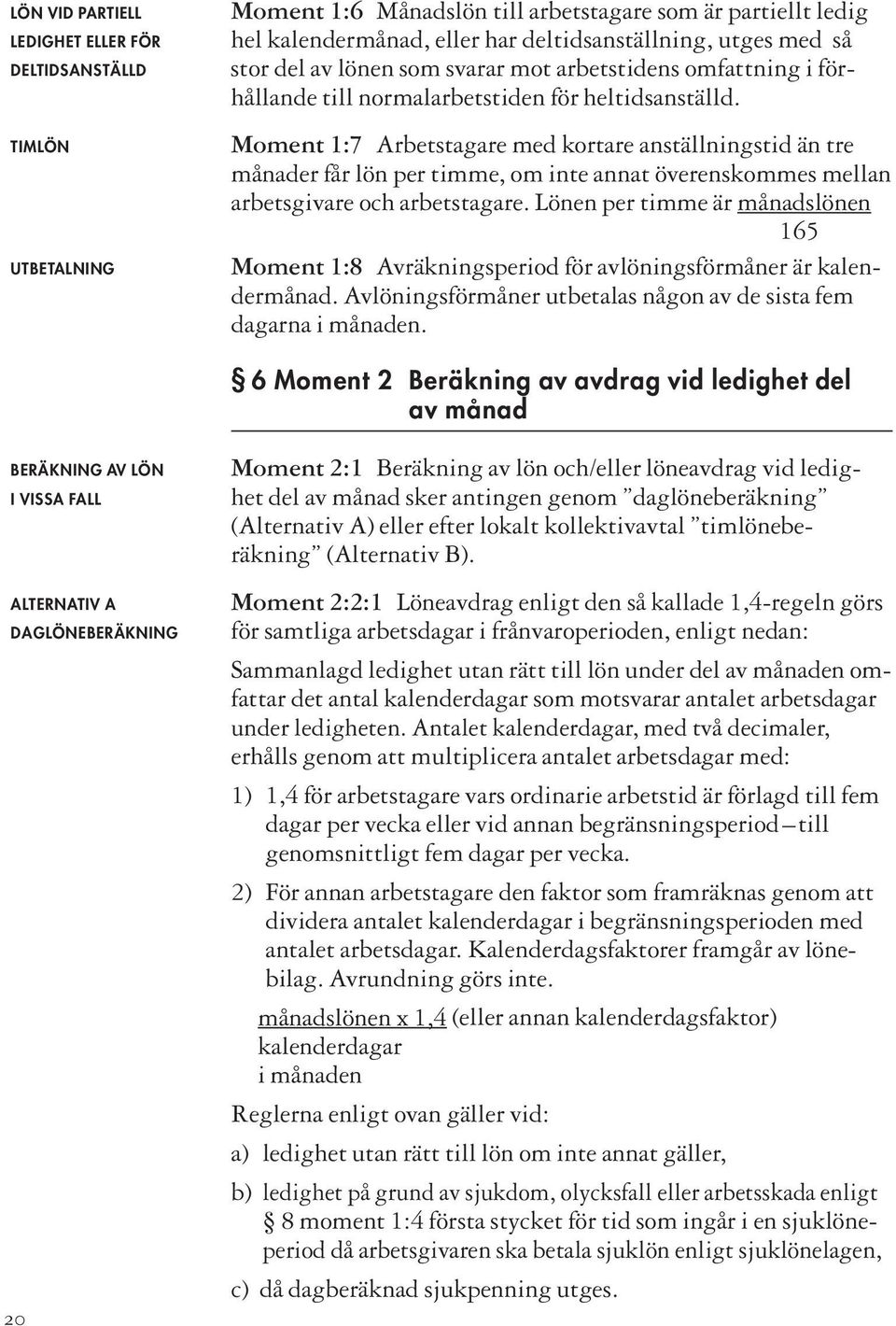 Moment 1:7 Arbetstagare med kortare anställningstid än tre månader får lön per timme, om inte annat överenskommes mellan arbetsgivare och arbetstagare.