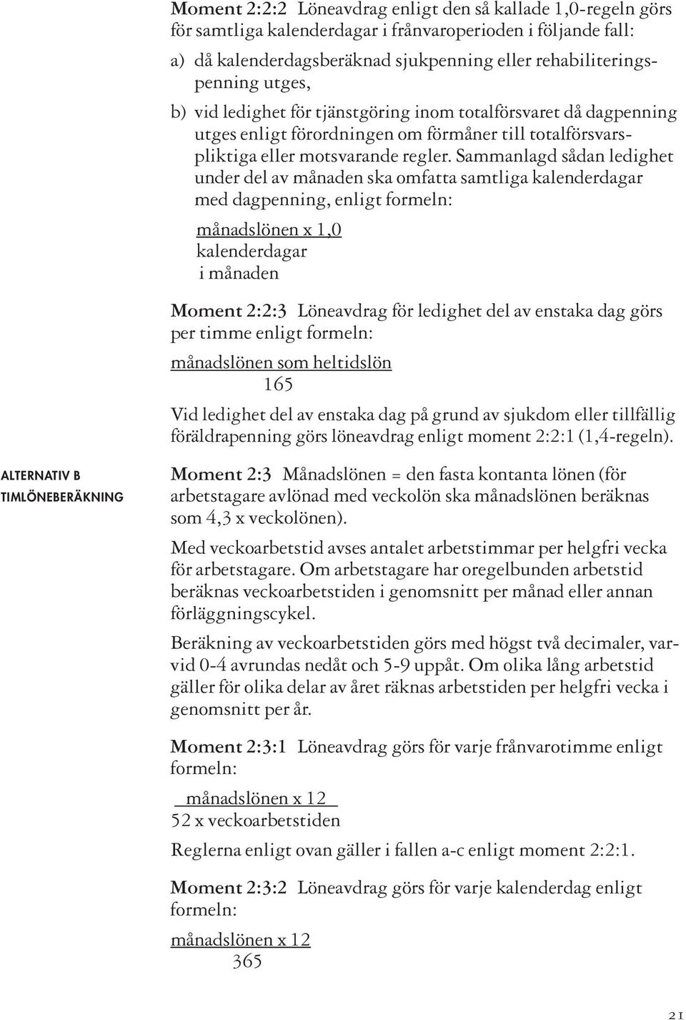 Sammanlagd sådan ledighet under del av månaden ska omfatta samtliga kalenderdagar med dagpenning, enligt formeln: månadslönen x 1,0 kalenderdagar i månaden Moment 2:2:3 Löneavdrag för ledighet del av