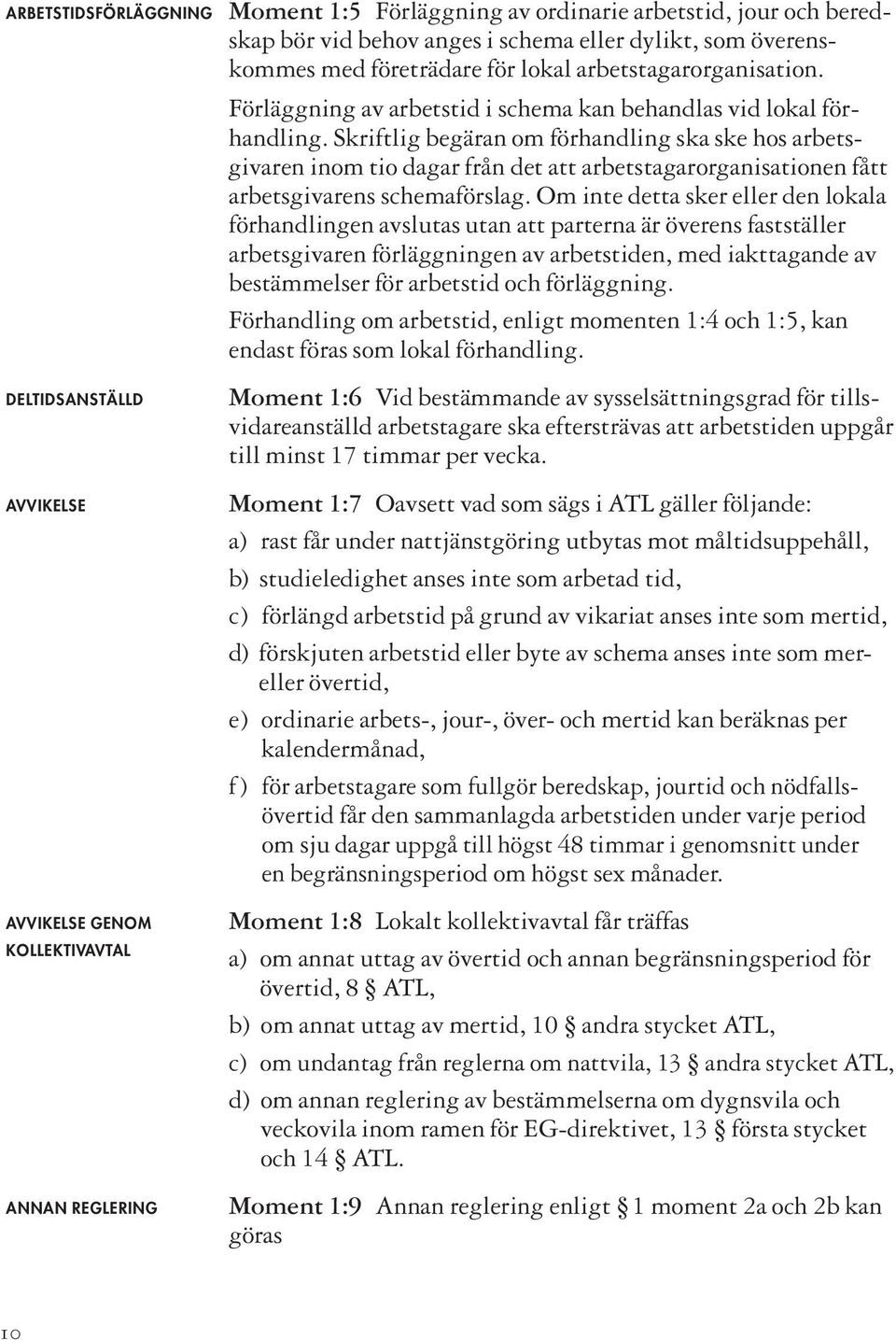 Skriftlig begäran om förhandling ska ske hos arbetsgivaren inom tio dagar från det att arbetstagarorganisationen fått arbetsgivarens schemaförslag.