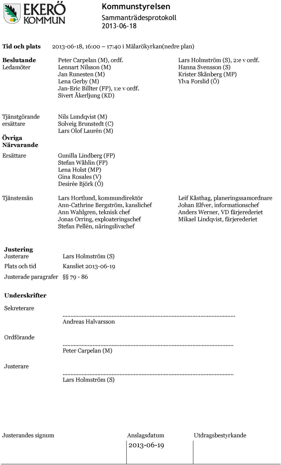 Hanna Svensson (S) Krister Skånberg (MP) Ylva Forslid (Ö) Tjänstgörande ersättare Övriga Närvarande Ersättare Tjänstemän Nils Lundqvist (M) Solveig Brunstedt (C) Lars Olof Laurén (M) Gunilla Lindberg