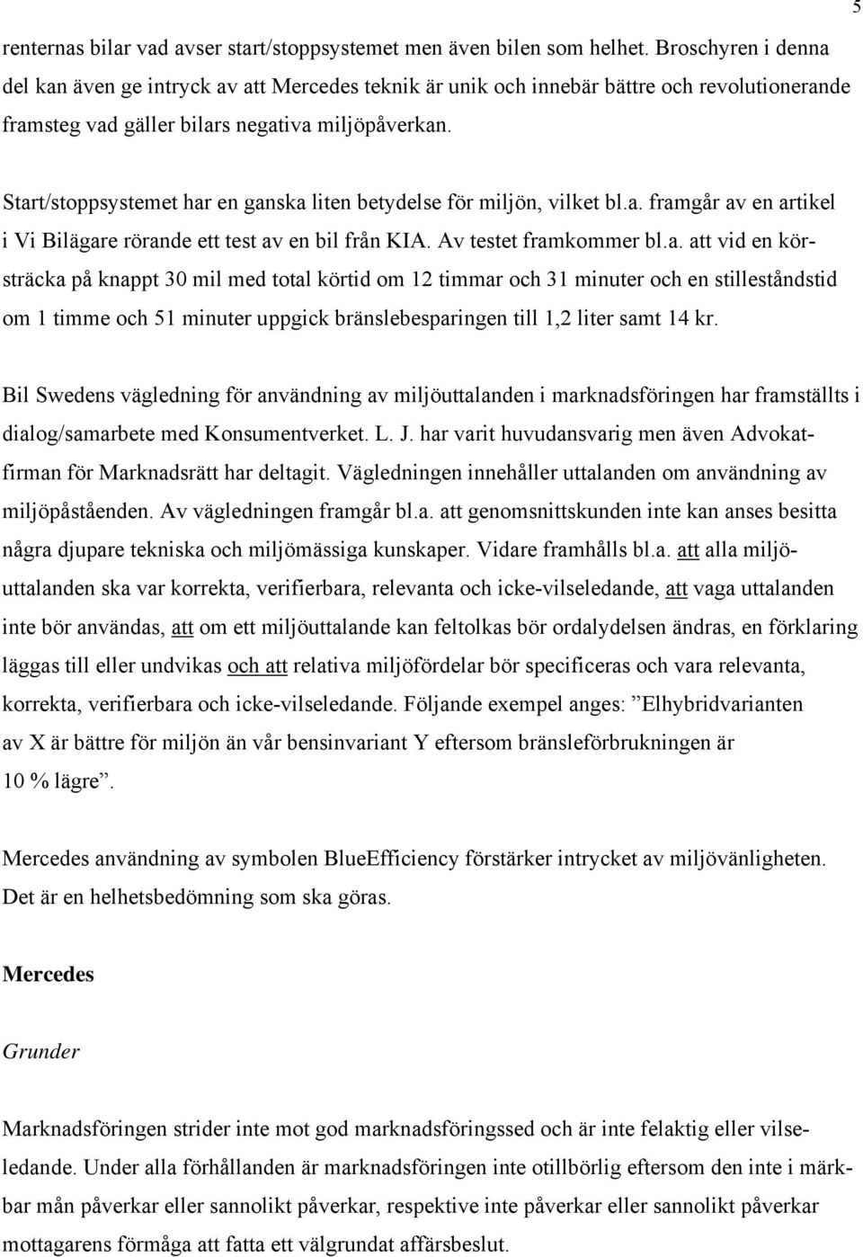 Start/stoppsystemet har en ganska liten betydelse för miljön, vilket bl.a. framgår av en artikel i Vi Bilägare rörande ett test av en bil från KIA. Av testet framkommer bl.a. att vid en körsträcka på knappt 30 mil med total körtid om 12 timmar och 31 minuter och en stilleståndstid om 1 timme och 51 minuter uppgick bränslebesparingen till 1,2 liter samt 14 kr.