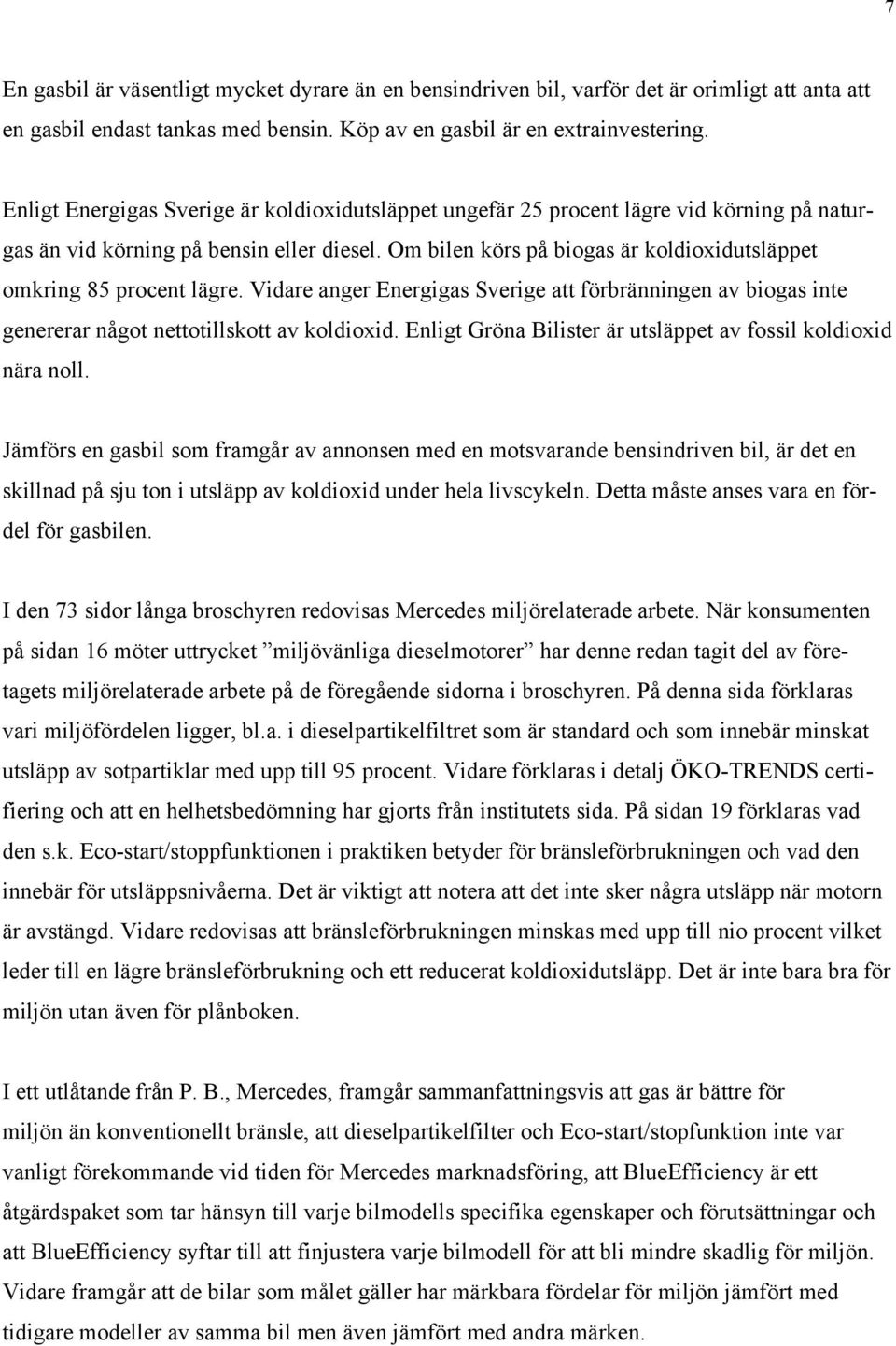 Om bilen körs på biogas är koldioxidutsläppet omkring 85 procent lägre. Vidare anger Energigas Sverige att förbränningen av biogas inte genererar något nettotillskott av koldioxid.