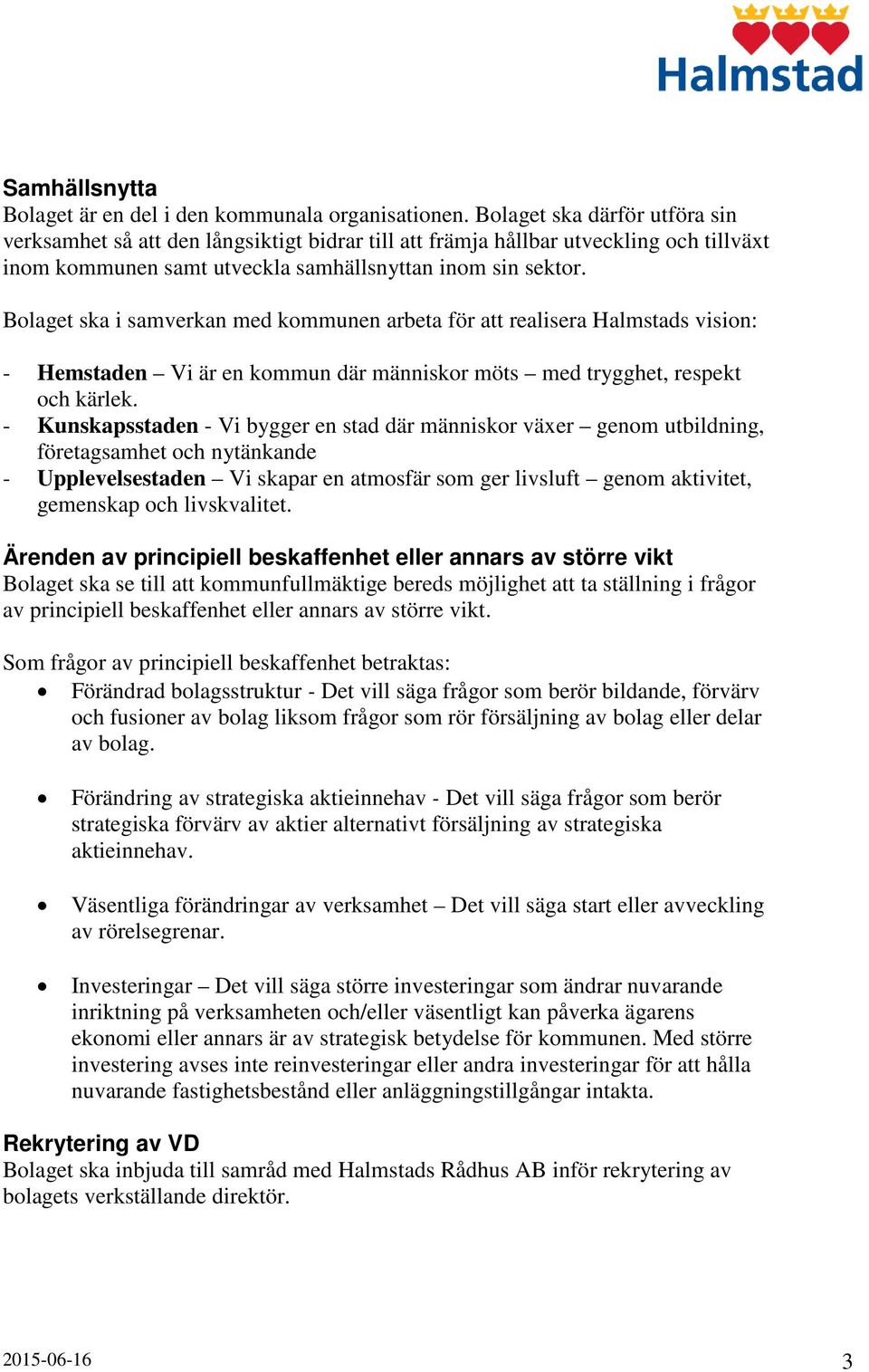 Bolaget ska i samverkan med kommunen arbeta för att realisera Halmstads vision: - Hemstaden Vi är en kommun där människor möts med trygghet, respekt och kärlek.