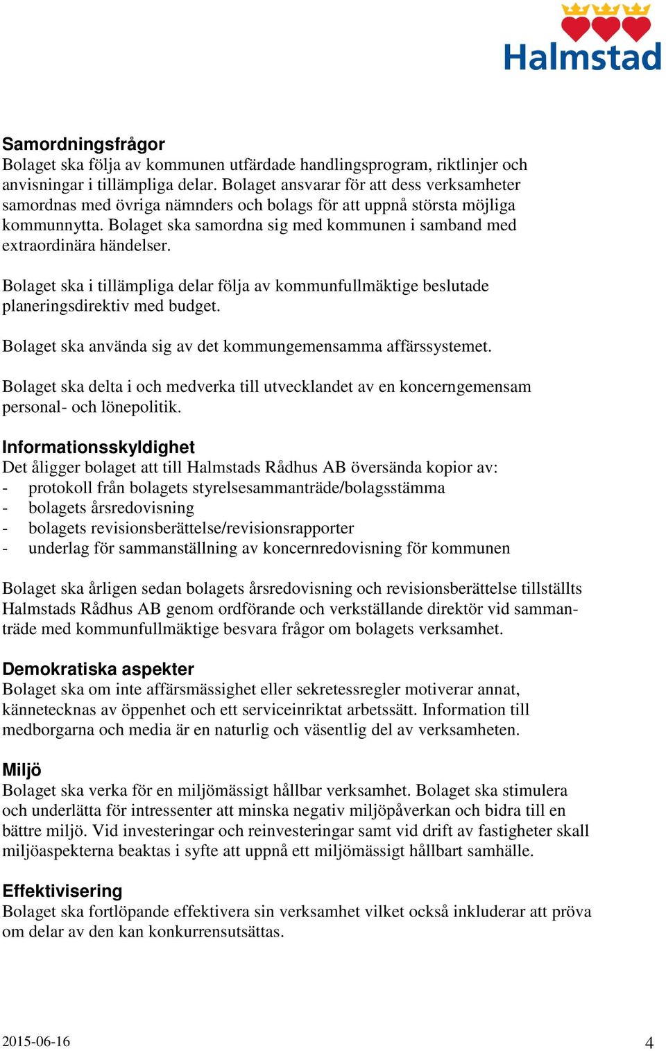 Bolaget ska samordna sig med kommunen i samband med extraordinära händelser. Bolaget ska i tillämpliga delar följa av kommunfullmäktige beslutade planeringsdirektiv med budget.