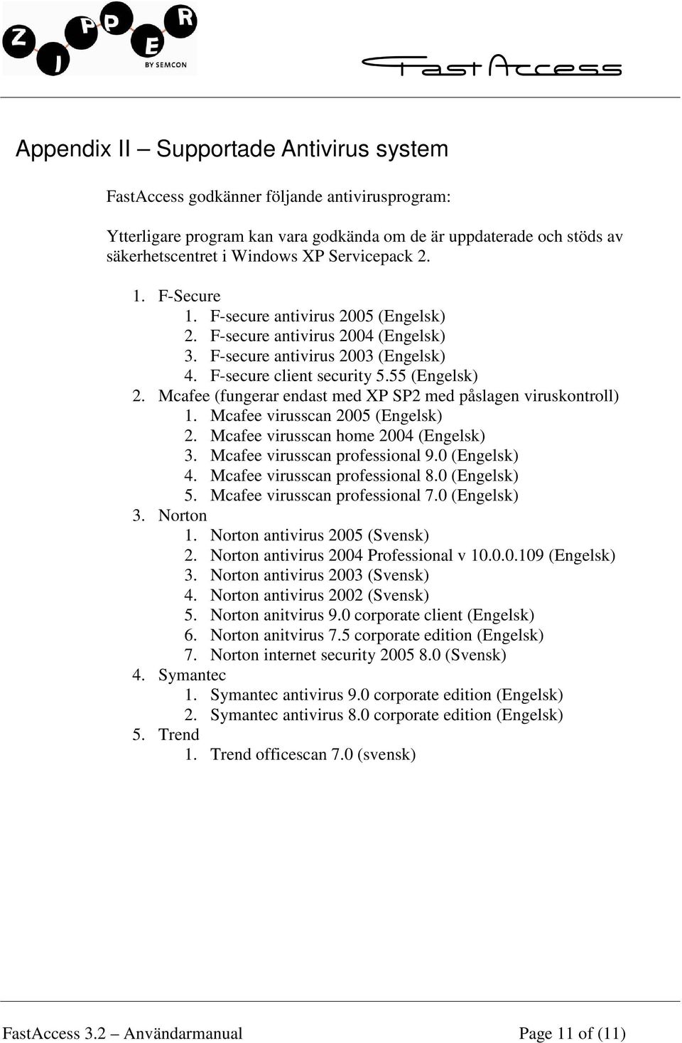 Mcafee (fungerar endast med XP SP2 med påslagen viruskontroll) 1. Mcafee virusscan 2005 (Engelsk) 2. Mcafee virusscan home 2004 (Engelsk) 3. Mcafee virusscan professional 9.0 (Engelsk) 4.