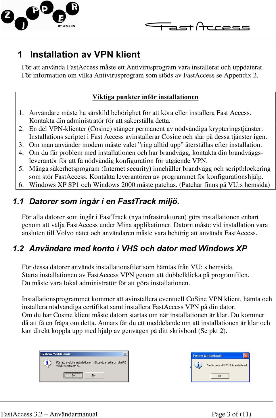 En del VPN-klienter (Cosine) stänger permanent av nödvändiga krypteringstjänster. Installations scriptet i Fast Access avinstallerar Cosine och slår på dessa tjänster igen. 3.