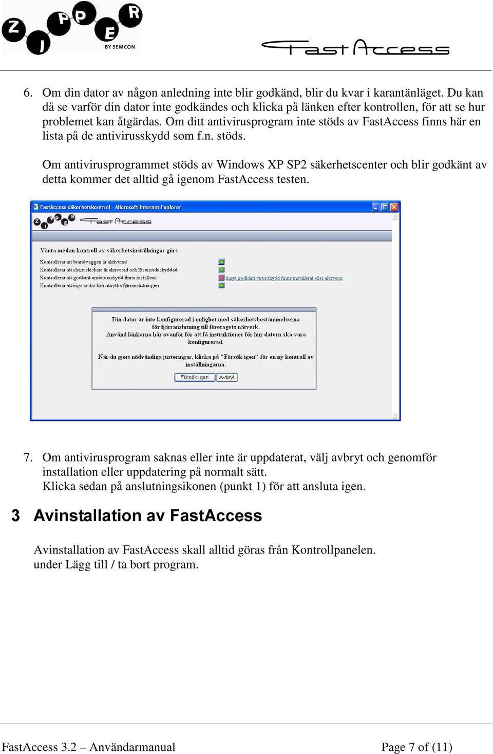 Om ditt antivirusprogram inte stöds av FastAccess finns här en lista på de antivirusskydd som f.n. stöds. Om antivirusprogrammet stöds av Windows XP SP2 säkerhetscenter och blir godkänt av detta kommer det alltid gå igenom FastAccess testen.