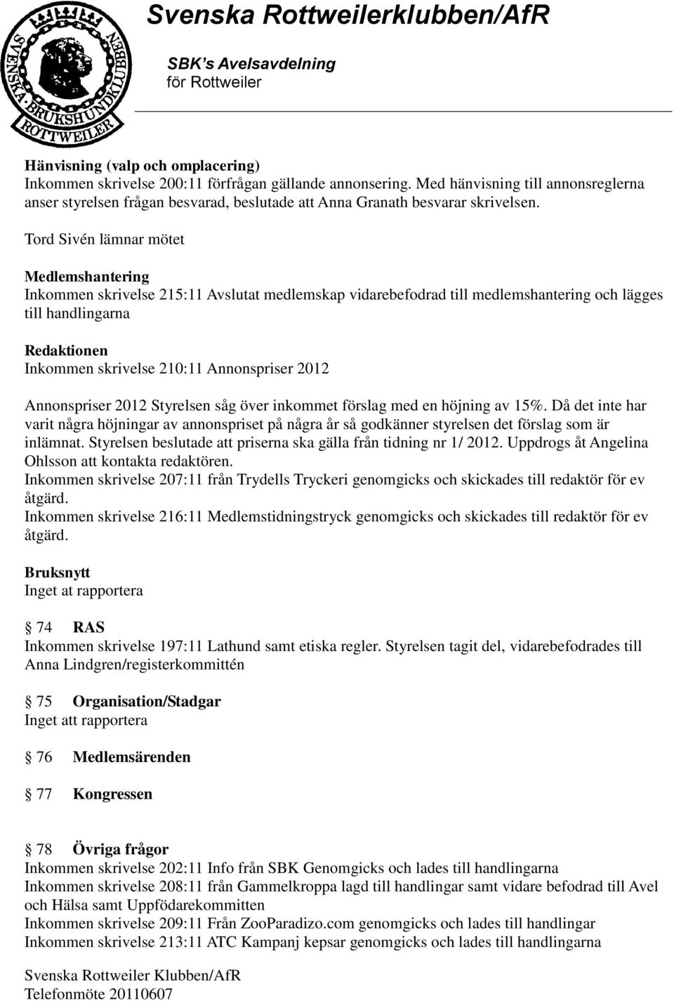 Tord Sivén lämnar mötet Medlemshantering Inkommen skrivelse 215:11 Avslutat medlemskap vidarebefodrad till medlemshantering och lägges till handlingarna Redaktionen Inkommen skrivelse 210:11