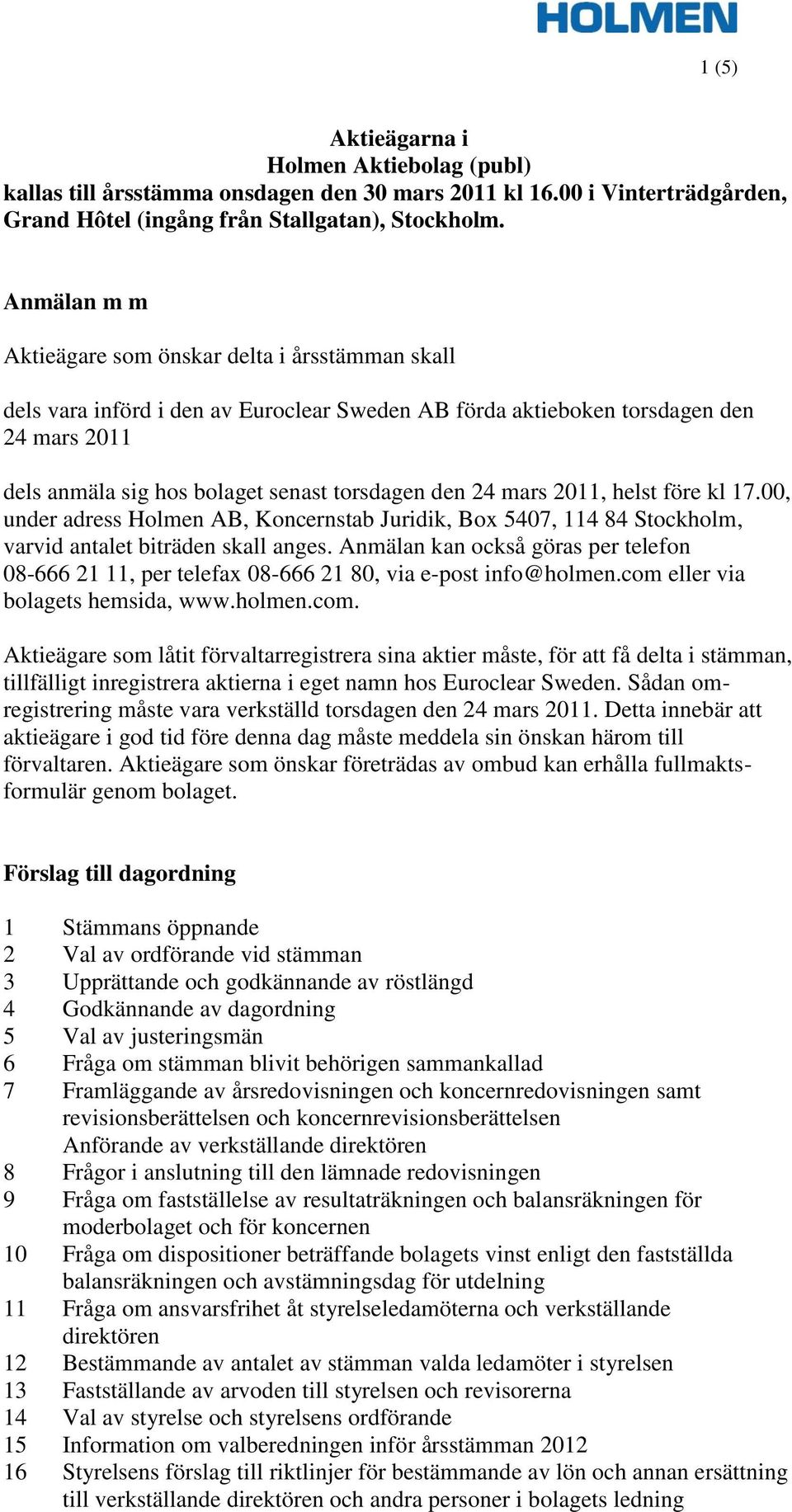 24 mars 2011, helst före kl 17.00, under adress Holmen AB, Koncernstab Juridik, Box 5407, 114 84 Stockholm, varvid antalet biträden skall anges.