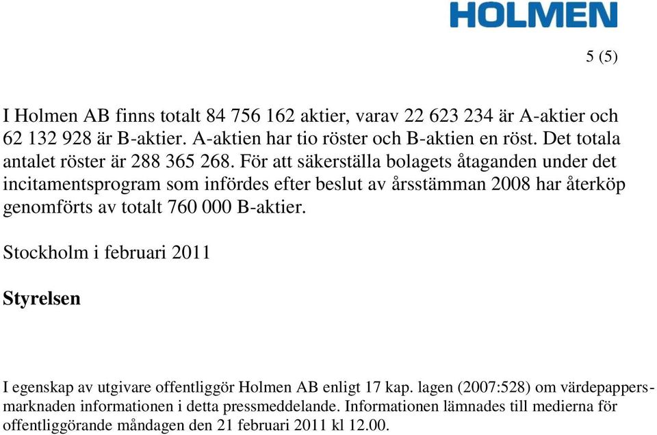 För att säkerställa bolagets åtaganden under det incitamentsprogram som infördes efter beslut av årsstämman 2008 har återköp genomförts av totalt 760 000