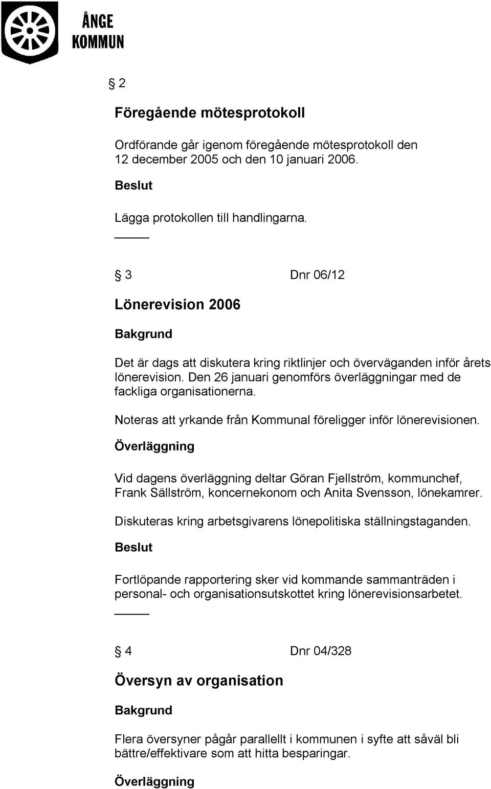 Noteras att yrkande från Kommunal föreligger inför lönerevisionen. Vid dagens överläggning deltar Göran Fjellström, kommunchef, Frank Sällström, koncernekonom och Anita Svensson, lönekamrer.