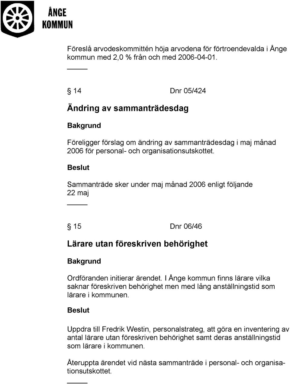 Sammanträde sker under maj månad 2006 enligt följande 22 maj 15 Dnr 06/46 Lärare utan föreskriven behörighet Ordföranden initierar ärendet.