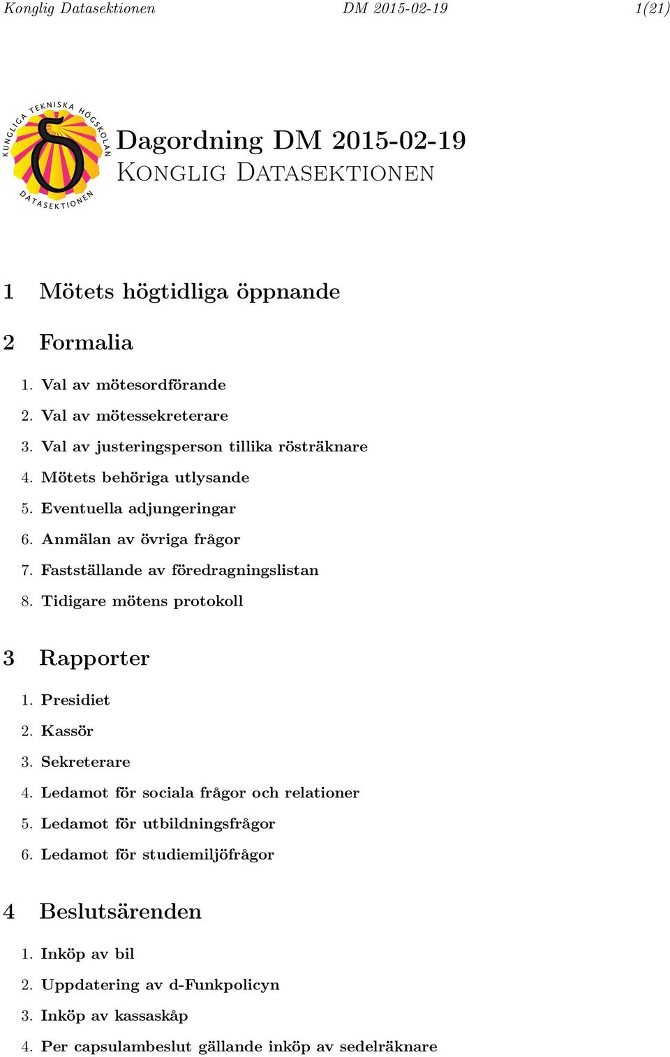 Fastställande av föredragningslistan 8. Tidigare mötens protokoll 3 Rapporter 1. Presidiet 2. Kassör 3. Sekreterare 4. Ledamot för sociala frågor och relationer 5.