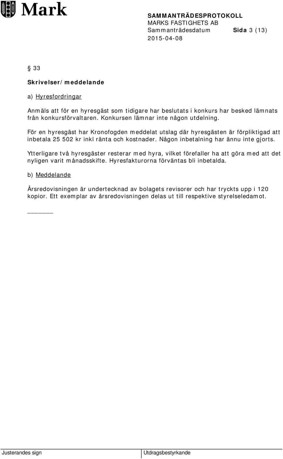 Någon inbetalning har ännu inte gjorts. Ytterligare två hyresgäster resterar med hyra, vilket förefaller ha att göra med att det nyligen varit månadsskifte.