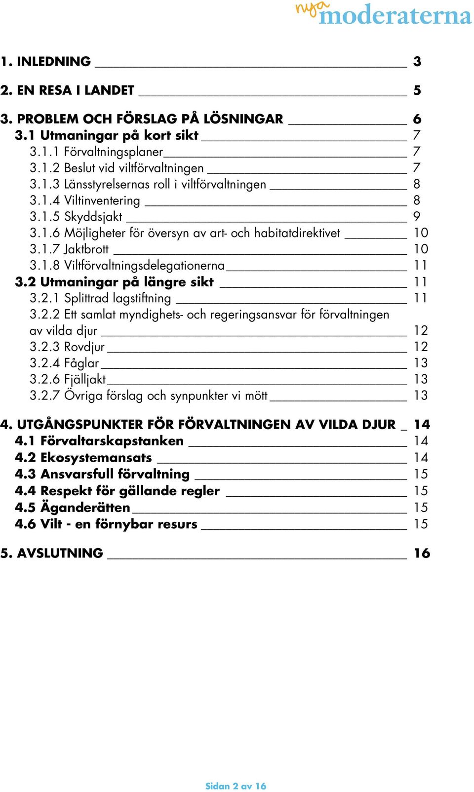 2.2 Ett samlat myndighets- och regeringsansvar för förvaltningen av vilda djur 12 3.2.3 Rovdjur 12 3.2.4 Fåglar 13 3.2.6 Fjälljakt 13 3.2.7 Övriga förslag och synpunkter vi mött 13 4.