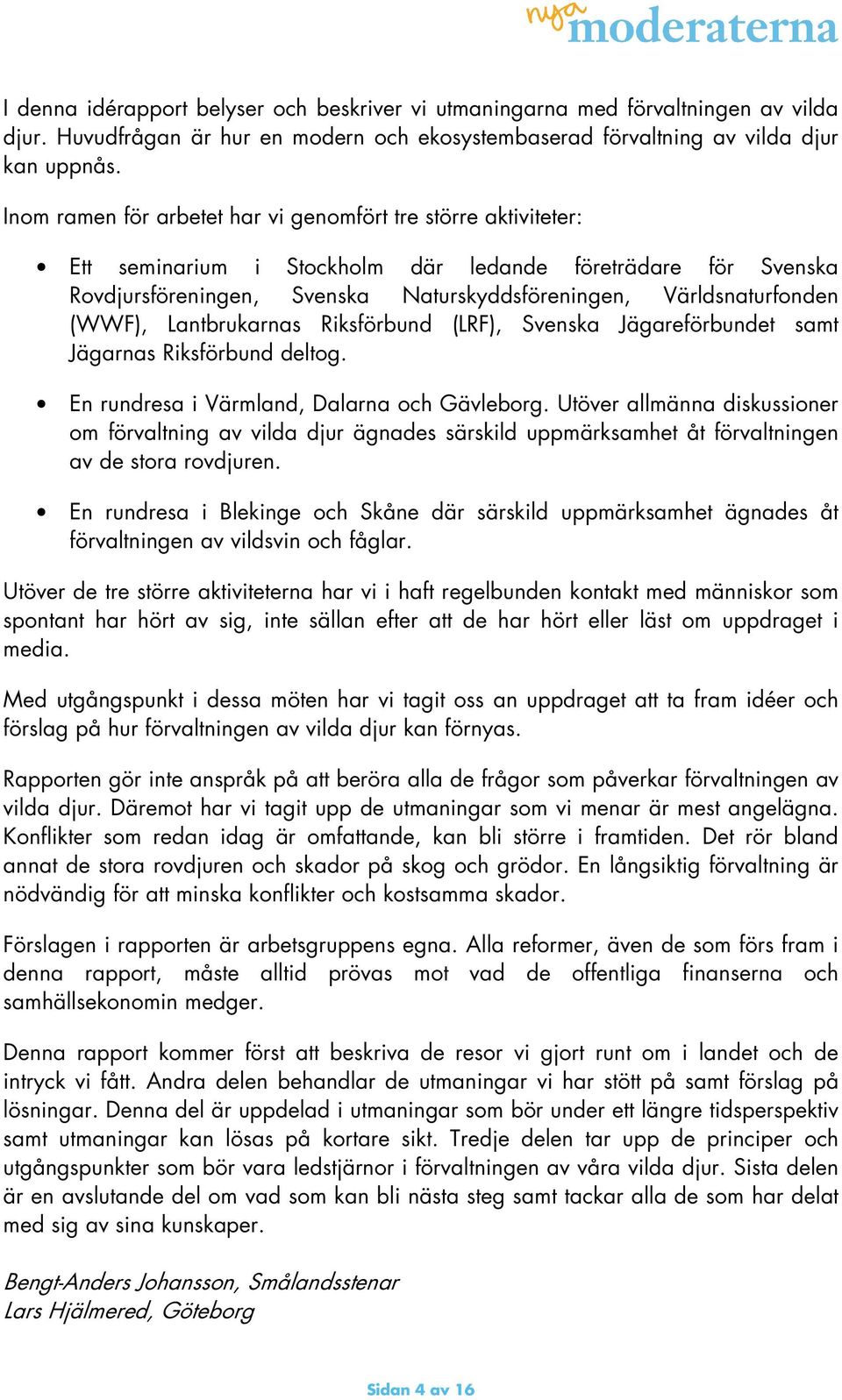 (WWF), Lantbrukarnas Riksförbund (LRF), Svenska Jägareförbundet samt Jägarnas Riksförbund deltog. En rundresa i Värmland, Dalarna och Gävleborg.