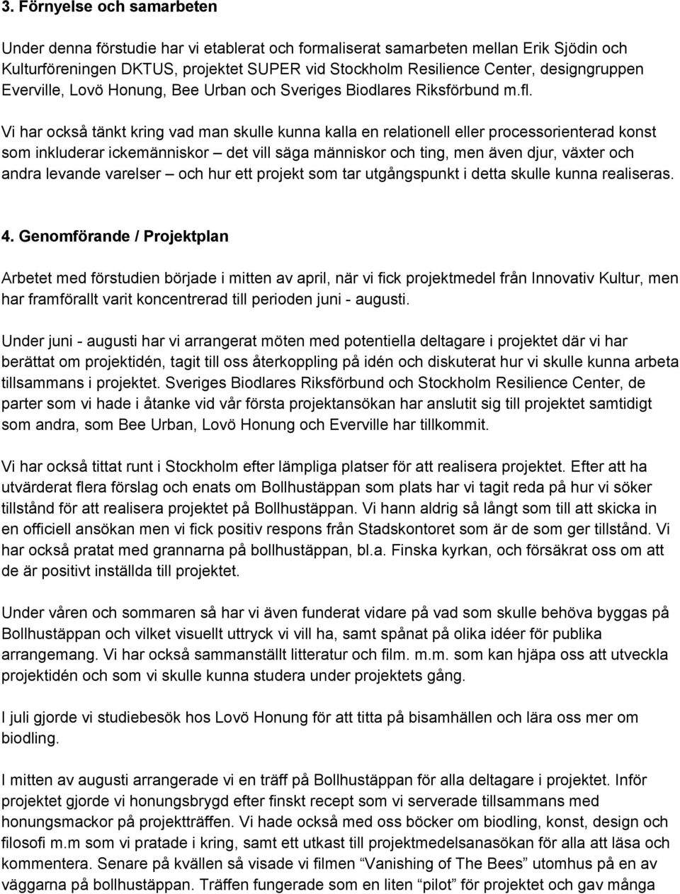 Vi har också tänkt kring vad man skulle kunna kalla en relationell eller processorienterad konst som inkluderar ickemänniskor det vill säga människor och ting, men även djur, växter och andra levande