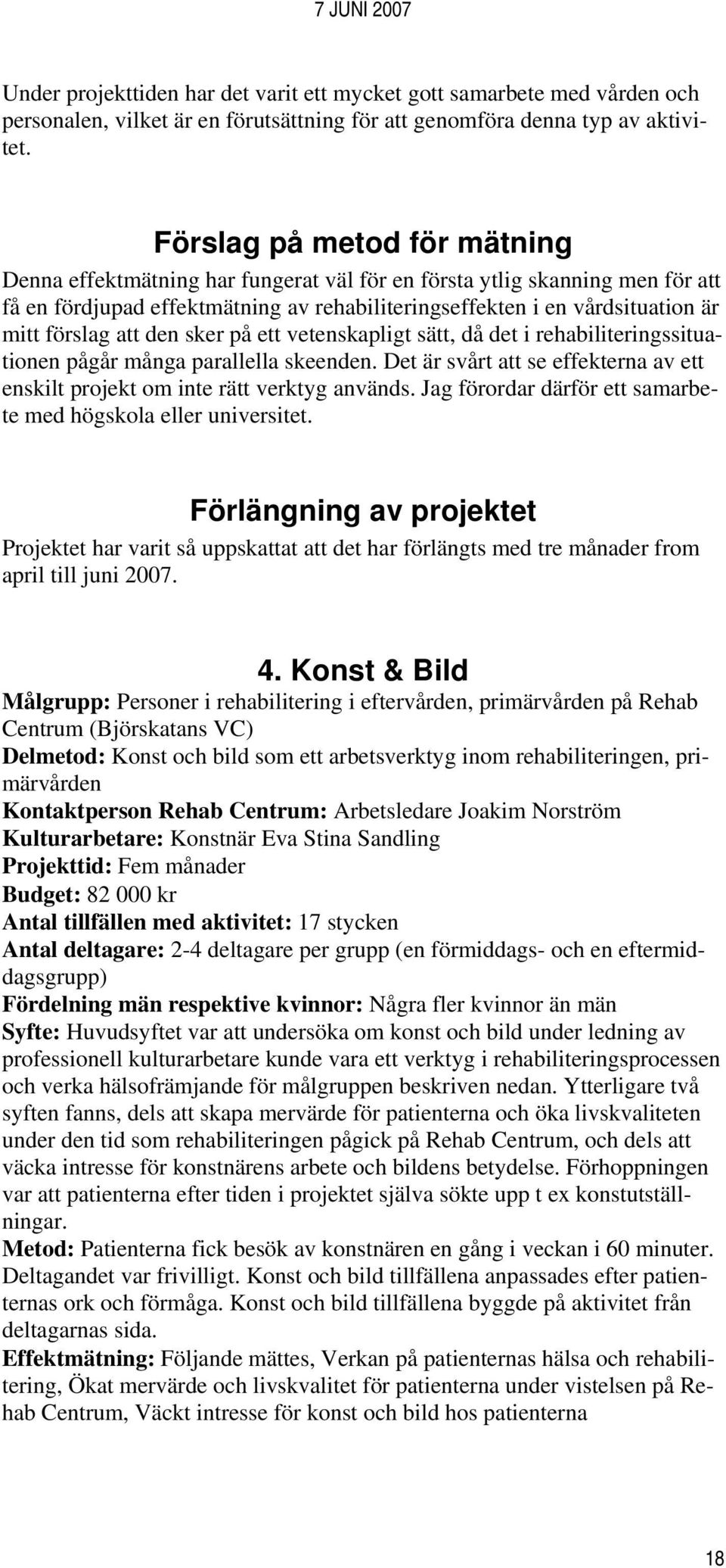 att den sker på ett vetenskapligt sätt, då det i rehabiliteringssituationen pågår många parallella skeenden. Det är svårt att se effekterna av ett enskilt projekt om inte rätt verktyg används.