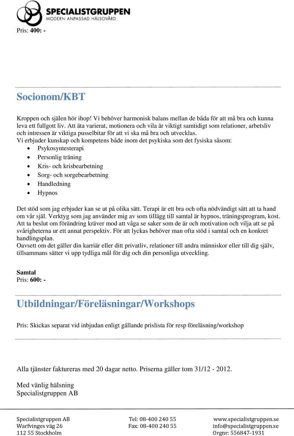 Vi erbjuder kunskap och kompetens både inom det psykiska som det fysiska såsom: Psykosyntesterapi Personlig träning Kris- och krisbearbetning Sorg- och sorgebearbetning Handledning Hypnos Det stöd