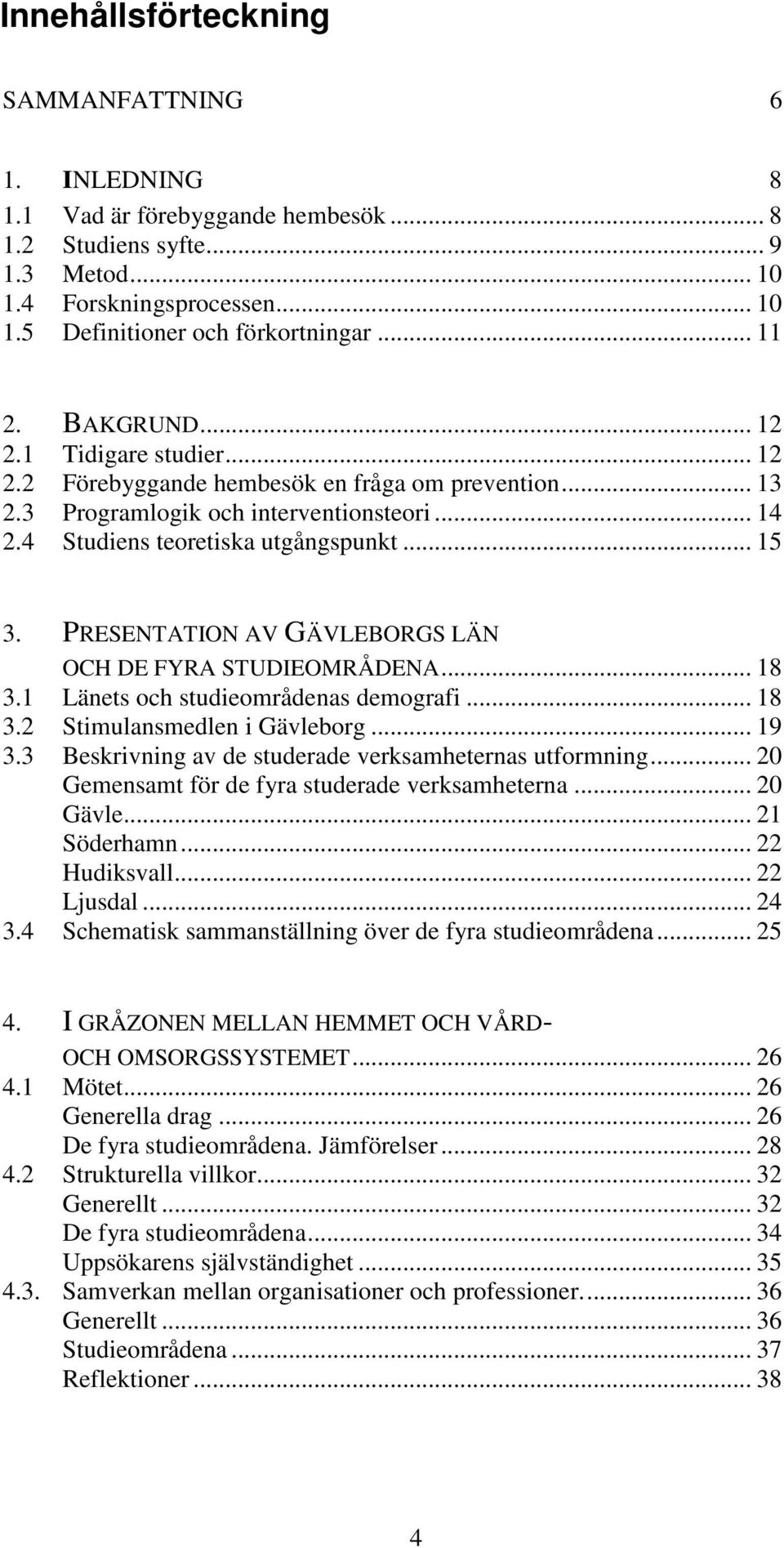 PRESENTATION AV GÄVLEBORGS LÄN OCH DE FYRA STUDIEOMRÅDENA... 18 3.1 Länets ch studiemrådenas demgrafi... 18 3.2 Stimulansmedlen i Gävlebrg... 19 3.
