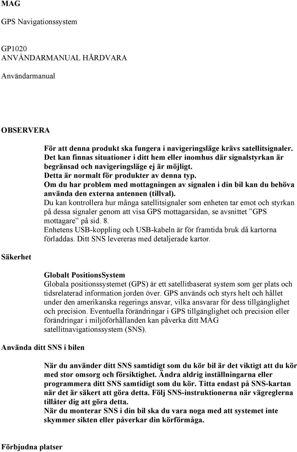 Om du har problem med mottagningen av signalen i din bil kan du behöva använda den externa antennen (tillval).