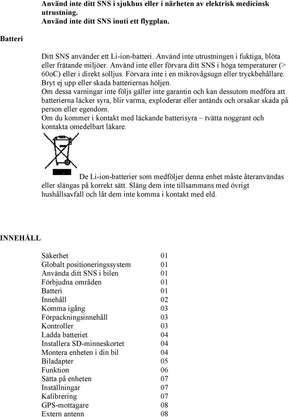 Förvara inte i en mikrovågsugn eller tryckbehållare. Bryt ej upp eller skada batteriernas höljen.