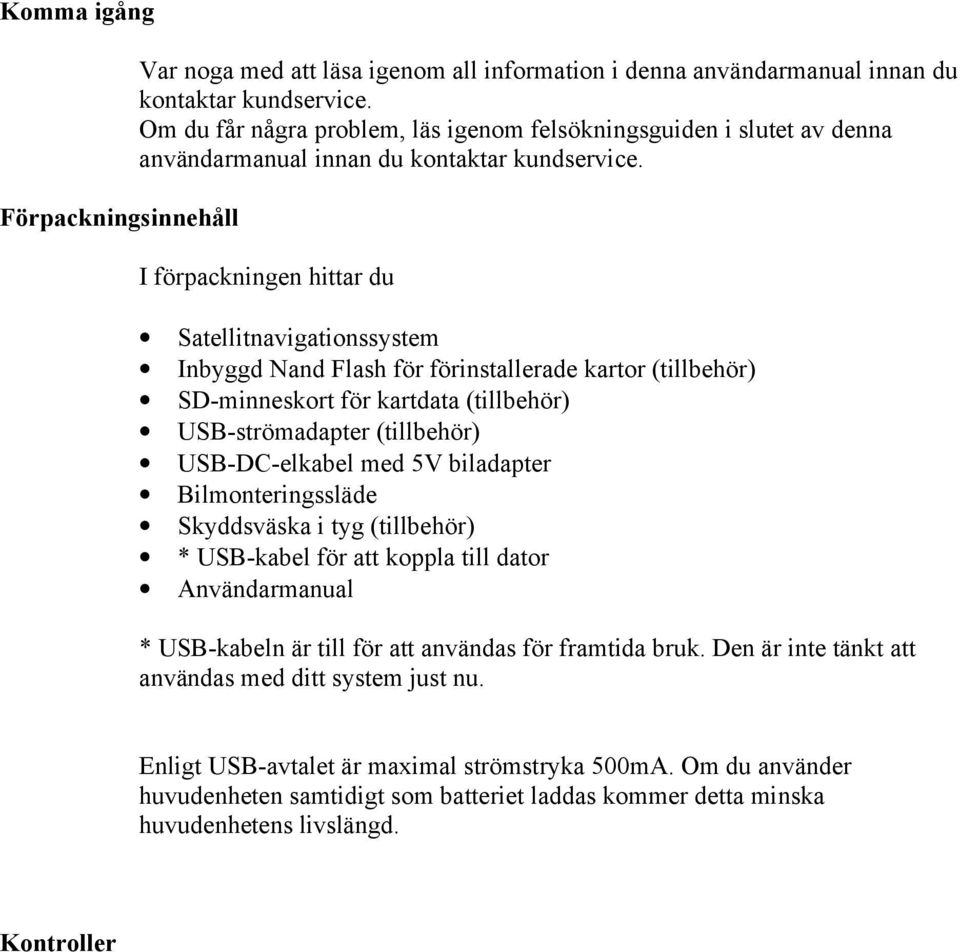 I förpackningen hittar du Satellitnavigationssystem Inbyggd Nand Flash för förinstallerade kartor (tillbehör) SD-minneskort för kartdata (tillbehör) USB-strömadapter (tillbehör) USB-DC-elkabel med 5V