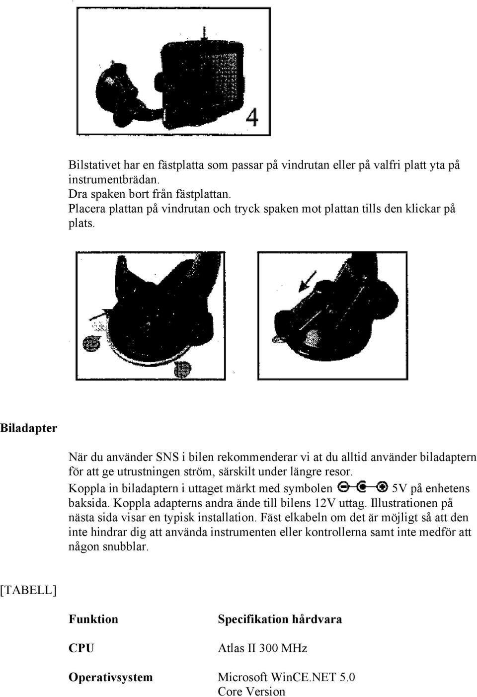 Biladapter När du använder SNS i bilen rekommenderar vi at du alltid använder biladaptern för att ge utrustningen ström, särskilt under längre resor.