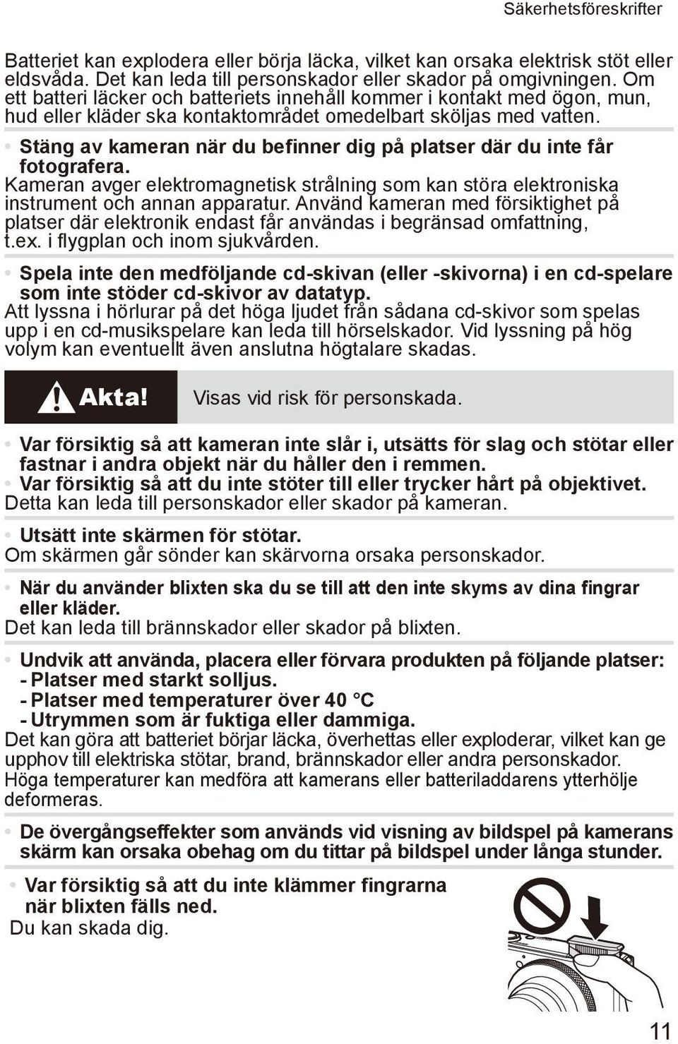 Stäng av kameran när du befinner dig på platser där du inte får fotografera. Kameran avger elektromagnetisk strålning som kan störa elektroniska instrument och annan apparatur.