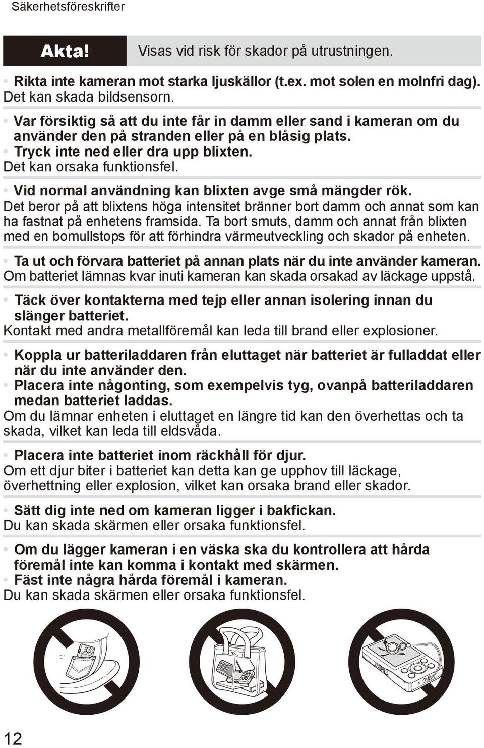 Vid normal användning kan blixten avge små mängder rök. Det beror på att blixtens höga intensitet bränner bort damm och annat som kan ha fastnat på enhetens framsida.