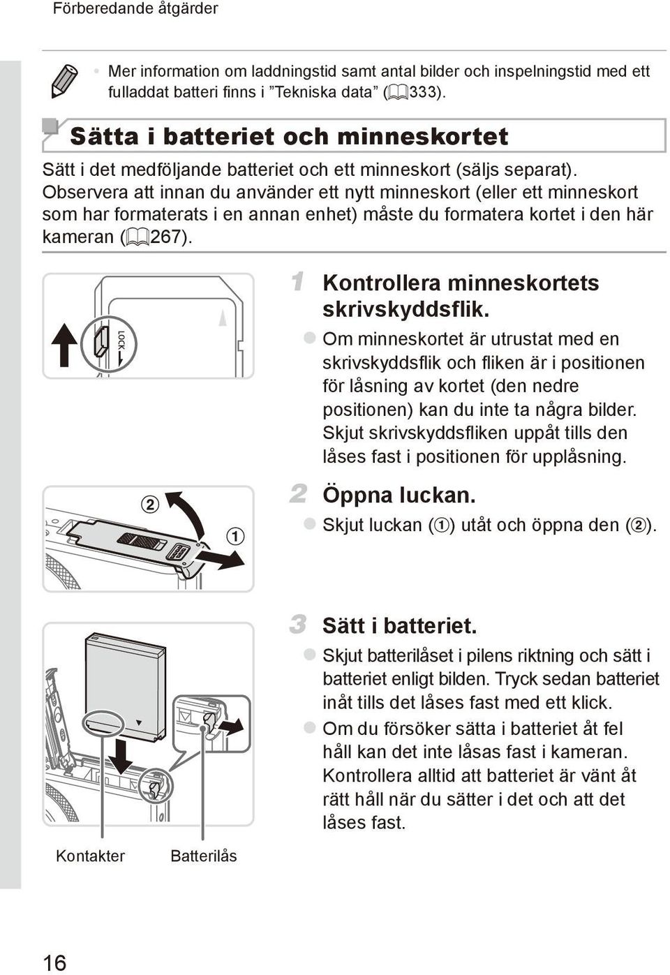 Observera att innan du använder ett nytt minneskort (eller ett minneskort som har formaterats i en annan enhet) måste du formatera kortet i den här kameran (= 267).