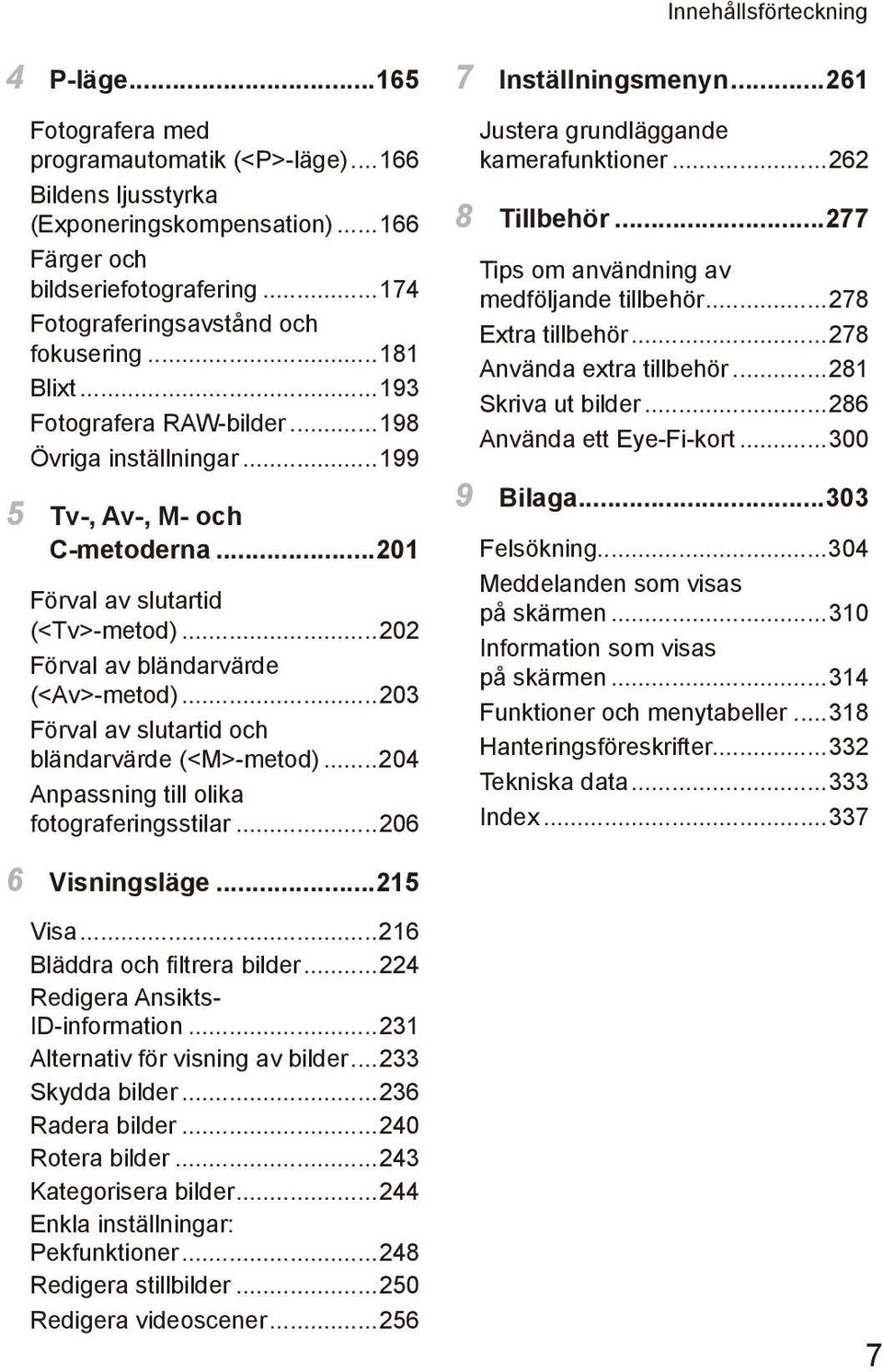 ..202 Förval av bländarvärde (<Av>-metod)...203 Förval av slutartid och bländarvärde (<M>-metod)...204 Anpassning till olika fotograferingsstilar...206 7 Inställningsmenyn.