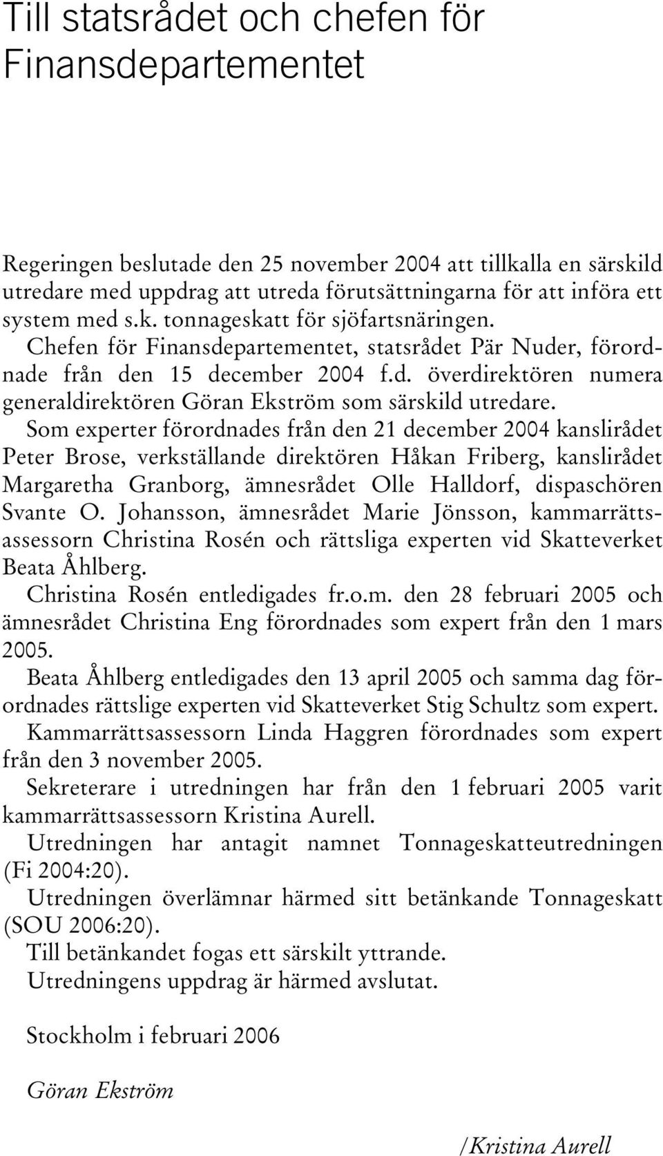 Som experter förordnades från den 21 december 2004 kanslirådet Peter Brose, verkställande direktören Håkan Friberg, kanslirådet Margaretha Granborg, ämnesrådet Olle Halldorf, dispaschören Svante O.