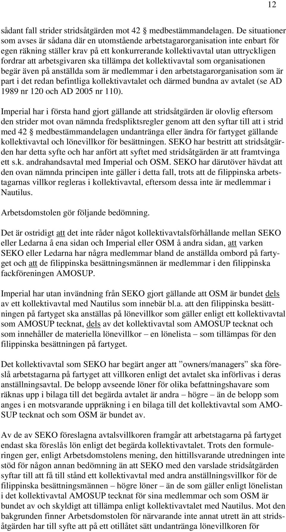 ska tillämpa det kollektivavtal som organisationen begär även på anställda som är medlemmar i den arbetstagarorganisation som är part i det redan befintliga kollektivavtalet och därmed bundna av