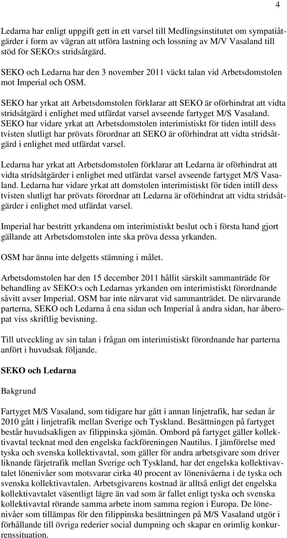 SEKO har yrkat att Arbetsdomstolen förklarar att SEKO är oförhindrat att vidta stridsåtgärd i enlighet med utfärdat varsel avseende fartyget M/S Vasaland.
