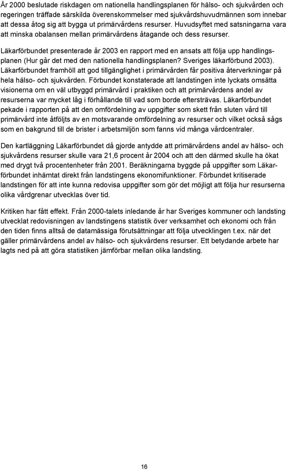 Läkarförbundet presenterade år 2003 en rapport med en ansats att följa upp handlingsplanen (Hur går det med den nationella handlingsplanen? Sveriges läkarförbund 2003).