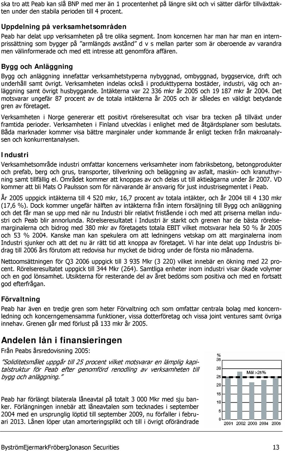 Inom koncernen har man har man en internprissättning som bygger på armlängds avstånd d v s mellan parter som är oberoende av varandra men välinformerade och med ett intresse att genomföra affären.