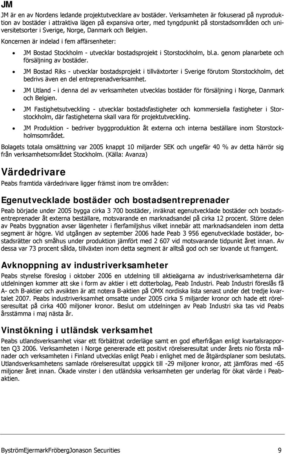 Koncernen är indelad i fem affärsenheter: JM Bostad Stockholm - utvecklar bostadsprojekt i Storstockholm, bl.a. genom planarbete och försäljning av bostäder.