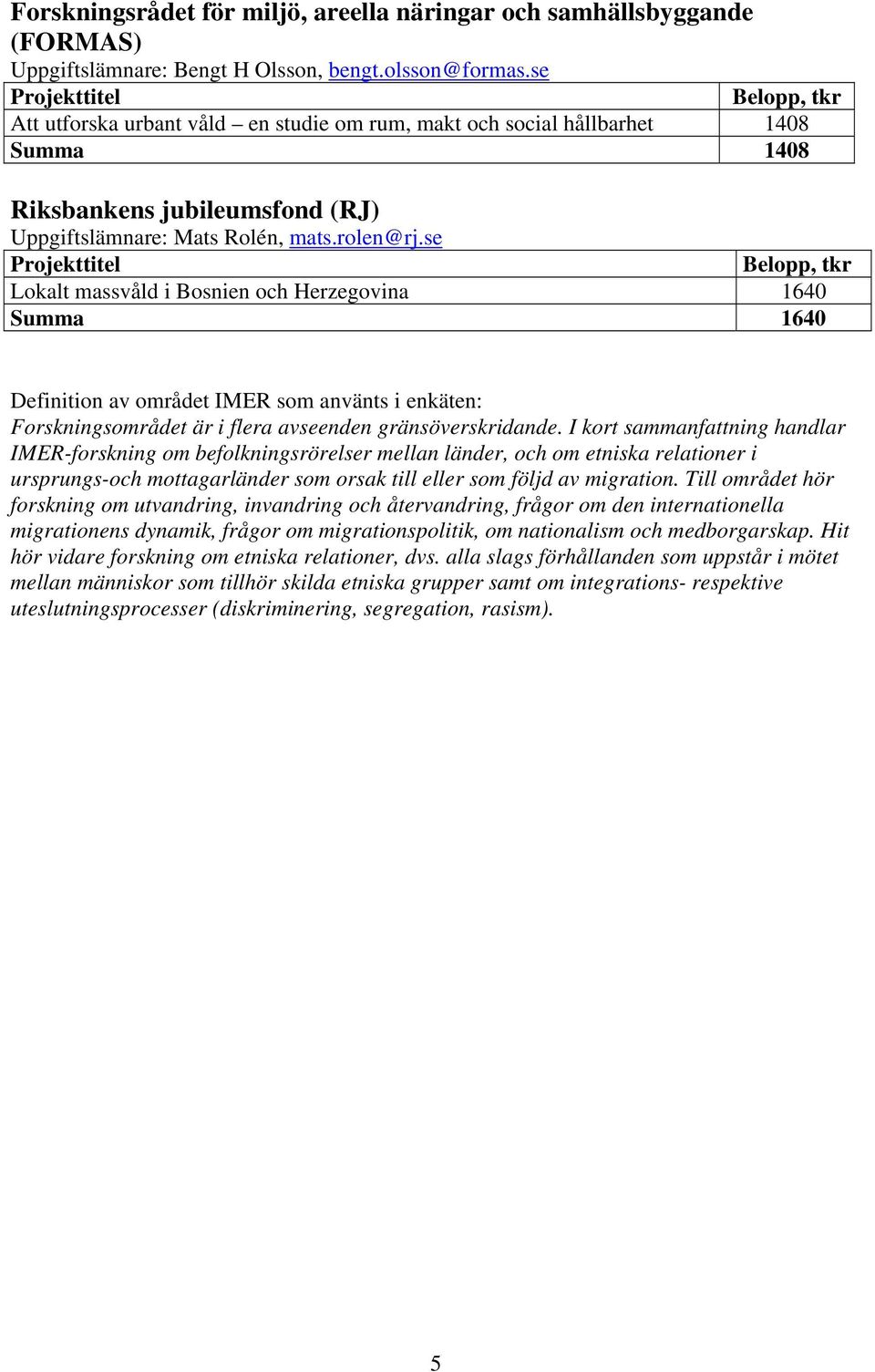 se Lokalt massvåld i Bosnien och Herzegovina 1640 Summa 1640 Definition av området IMER som använts i enkäten: Forskningsområdet är i flera avseenden gränsöverskridande.