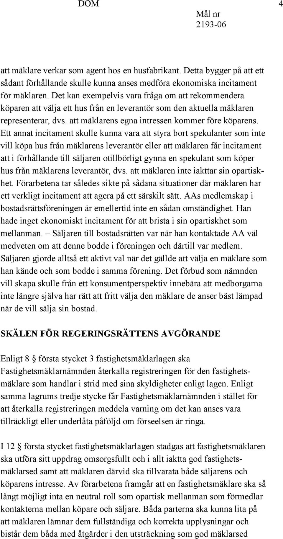 Ett annat incitament skulle kunna vara att styra bort spekulanter som inte vill köpa hus från mäklarens leverantör eller att mäklaren får incitament att i förhållande till säljaren otillbörligt gynna