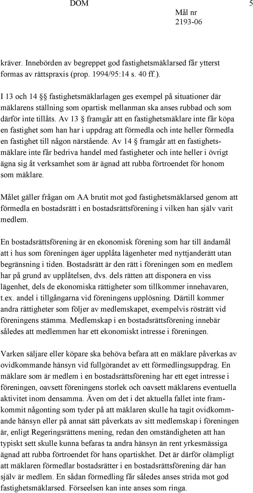 Av 13 framgår att en fastighetsmäklare inte får köpa en fastighet som han har i uppdrag att förmedla och inte heller förmedla en fastighet till någon närstående.