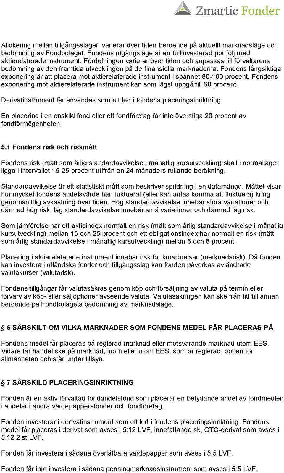 Fondens långsiktiga exponering är att placera mot aktierelaterade instrument i spannet 80-100 procent. Fondens exponering mot aktierelaterade instrument kan som lägst uppgå till 60 procent.