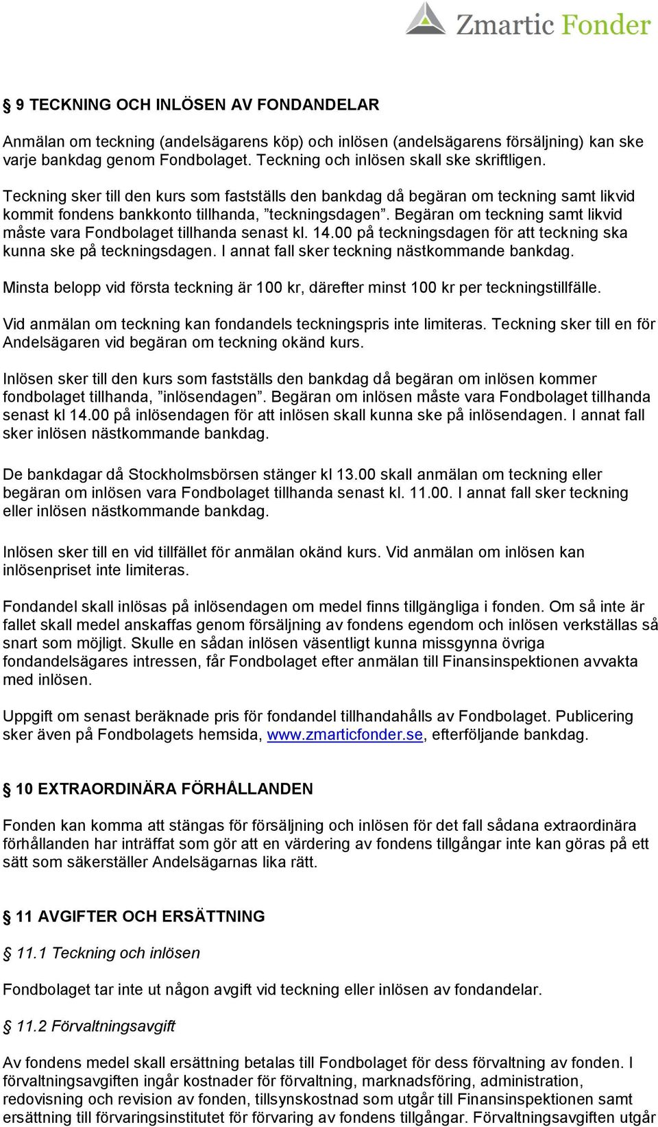 Begäran om teckning samt likvid måste vara Fondbolaget tillhanda senast kl. 14.00 på teckningsdagen för att teckning ska kunna ske på teckningsdagen. I annat fall sker teckning nästkommande bankdag.