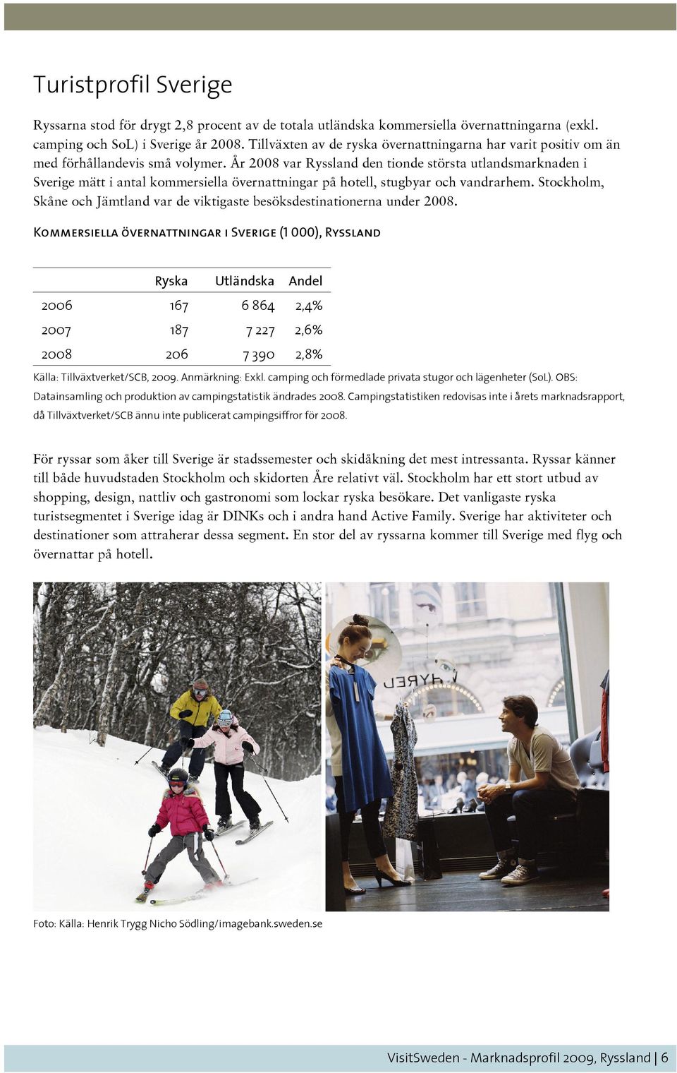 År 2008 var Ryssland den tionde största utlandsmarknaden i Sverige mätt i antal kommersiella övernattningar på hotell, stugbyar och vandrarhem.