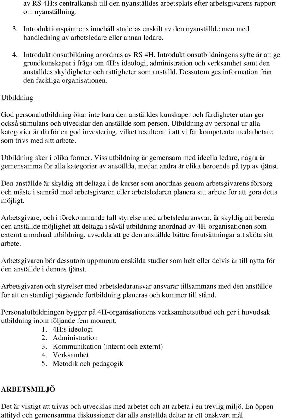 Introduktionsutbildningens syfte är att ge grundkunskaper i fråga om 4H:s ideologi, administration och verksamhet samt den anställdes skyldigheter och rättigheter som anställd.