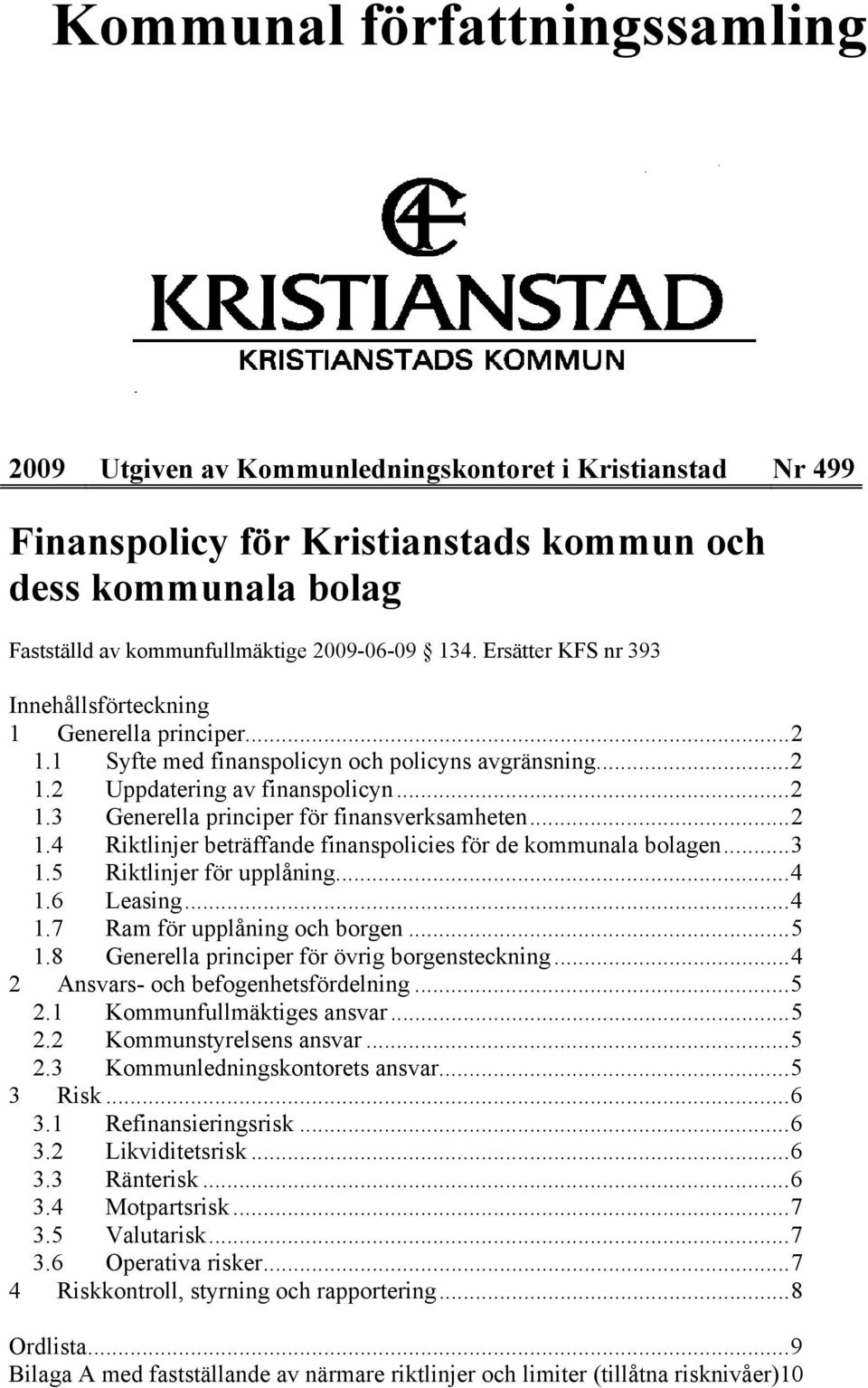 ..2 1.4 Riktlinjer beträffande finanspolicies för de kommunala bolagen...3 1.5 Riktlinjer för upplåning...4 1.6 Leasing...4 1.7 Ram för upplåning och borgen...5 1.
