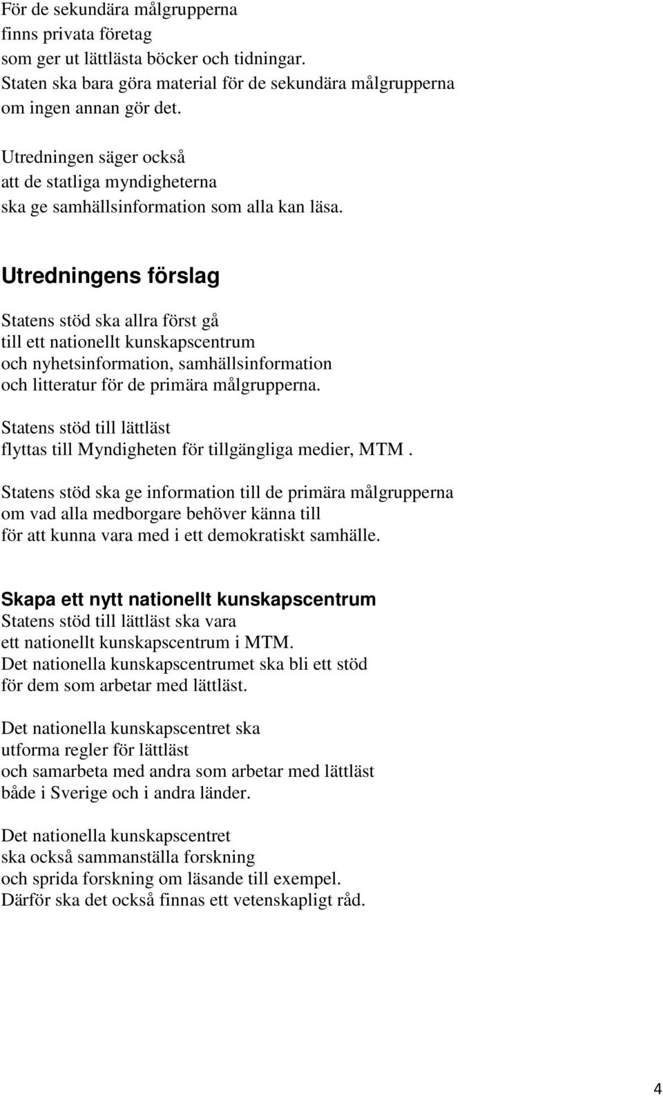 Utredningens förslag Statens stöd ska allra först gå till ett nationellt kunskapscentrum och nyhetsinformation, samhällsinformation och litteratur för de primära målgrupperna.