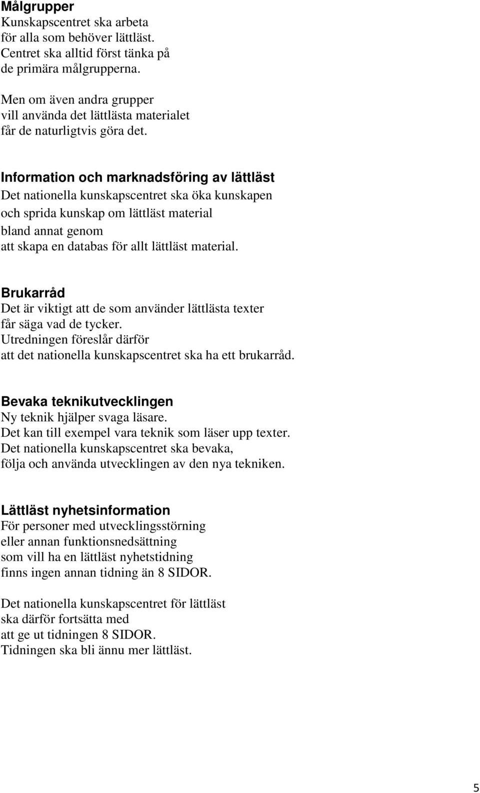 Information och marknadsföring av lättläst Det nationella kunskapscentret ska öka kunskapen och sprida kunskap om lättläst material bland annat genom att skapa en databas för allt lättläst material.