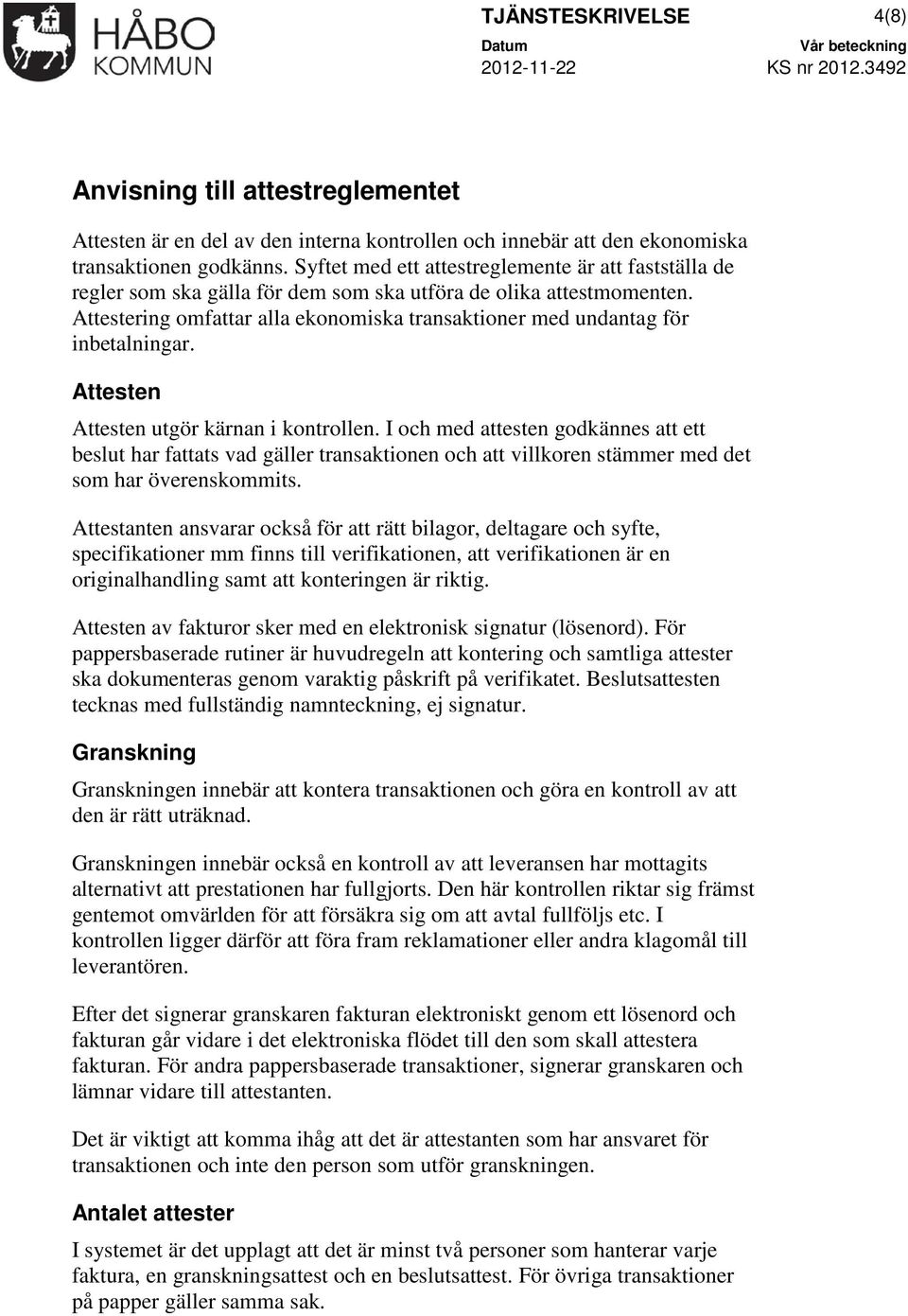 Attestering omfattar alla ekonomiska transaktioner med undantag för inbetalningar. Attesten Attesten utgör kärnan i kontrollen.