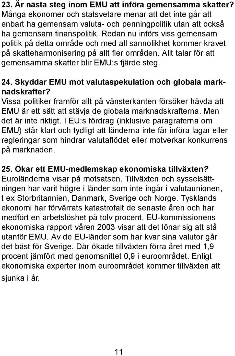 Redan nu införs viss gemensam politik på detta område och med all sannolikhet kommer kravet på skatteharmonisering på allt fler områden. Allt talar för att gemensamma skatter blir EMU:s fjärde steg.